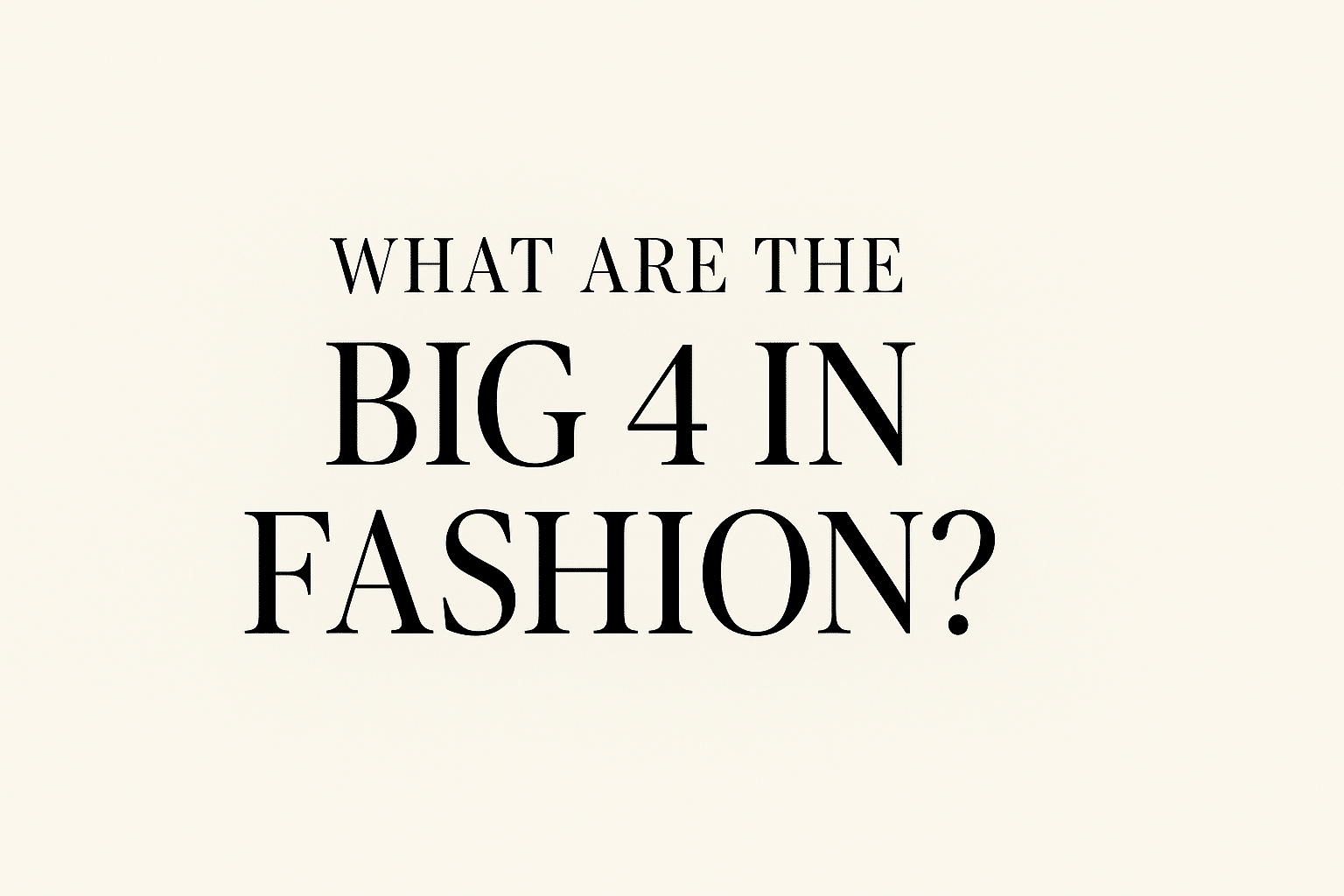 What Are the Big 4 in Fashion? A Complete Guide to the World’s Most Influential Fashion Capitals
